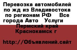Перевозка автомобилей по жд из Владивостока по регионам РФ! - Все города Авто » Услуги   . Пермский край,Краснокамск г.